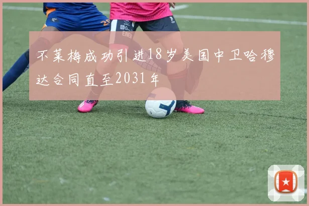 不莱梅成功引进18岁美国中卫哈穆达合同直至2031年