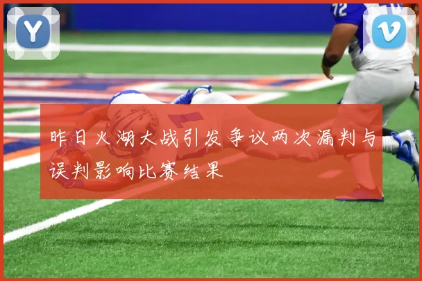昨日火湖大战引发争议两次漏判与误判影响比赛结果