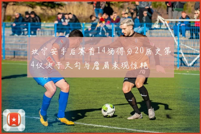 坎宁安季后赛首14场得分20历史第4仅次于天勾与詹眉表现惊艳