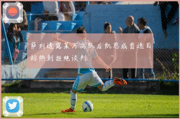 萨利透露莱万离队后凯恩成首选目标热刺拒绝谈判