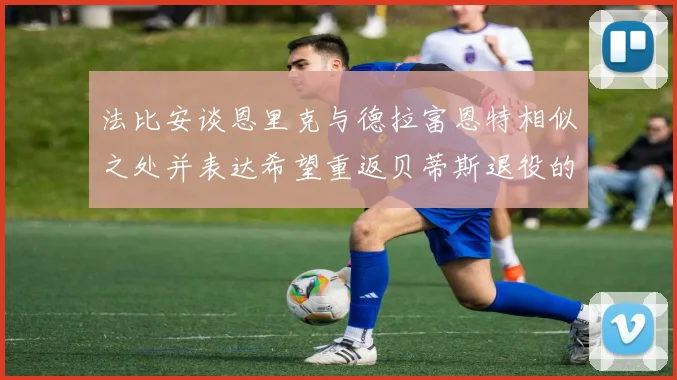 法比安谈恩里克与德拉富恩特相似之处并表达希望重返贝蒂斯退役的愿望