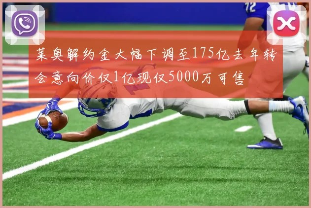 莱奥解约金大幅下调至175亿去年转会意向价仅1亿现仅5000万可售